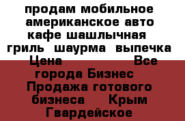 продам мобильное американское авто-кафе шашлычная, гриль, шаурма, выпечка › Цена ­ 1 500 000 - Все города Бизнес » Продажа готового бизнеса   . Крым,Гвардейское